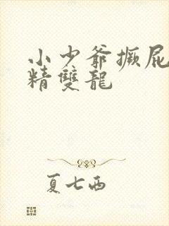 小少爷撅屁股授精双龙
