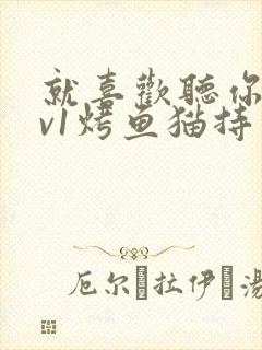 就喜欢听你叫1v1烤鱼猫持竿钓鱼