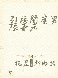 引诱闺蜜男友h陆晋元