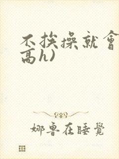 不挨操就会死(高h)