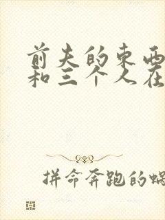 前夫的东西很大和三个人在一起