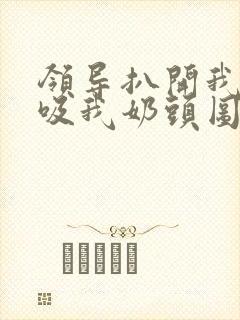 领导扒开我奶罩吸我奶头图片封面