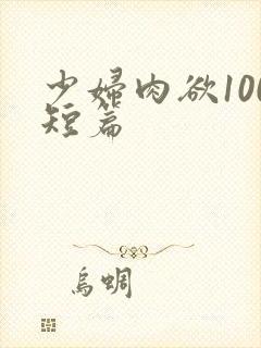 少妇肉欲100短篇
