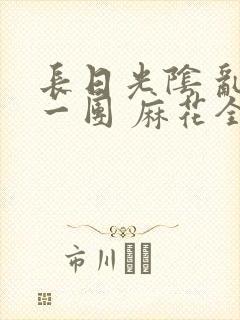 长日光阴 乱作一团 麻花全文无删减