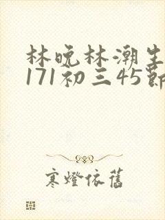 林晚林潮生if171初三45节