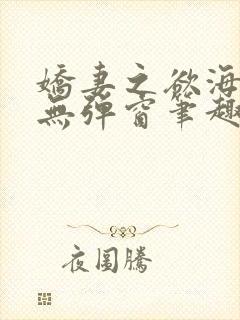 娇妻之欲海泛舟无弹窗笔趣阁