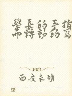学长的手指在里面转动的写作业呢