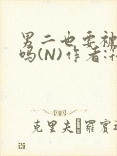 男二也要被爆炒吗(N)作者:筏喻