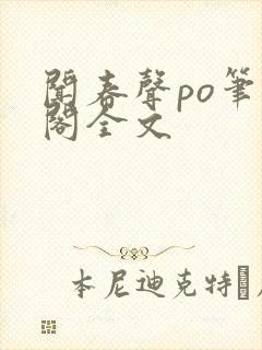 闻春声po笔趣阁全文
