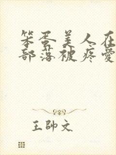 笨蛋美人在兽人部落被疼爱的日子