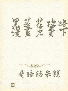 黑莲花攻略手册漫画免费下拉式