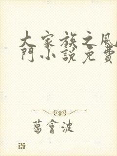 大家族之风流豪门小说免费阅读