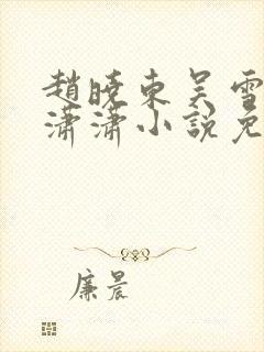 赵晓东吴雪晴王潇潇小说免费阅读