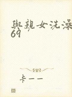 与亲女洗澡伦了69