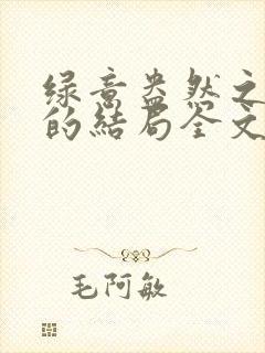 绿意盎然之小东的结局全文笔趣阁在线阅读封面