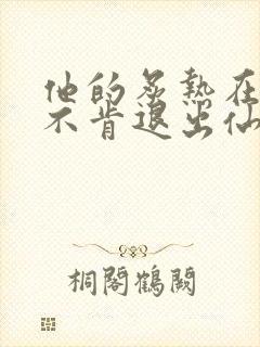他的炙热在我那不肯退出仙侠