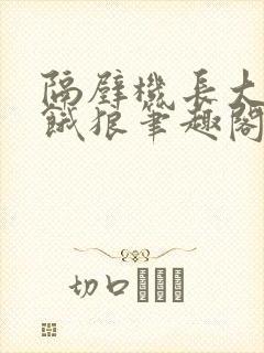 隔壁机长大叔是饿狼笔趣阁封面