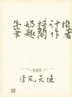 牛奶榨汁机po笔趣阁作者炖一碗汤苏清