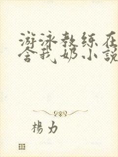 游泳教练在水里含我奶小说封面