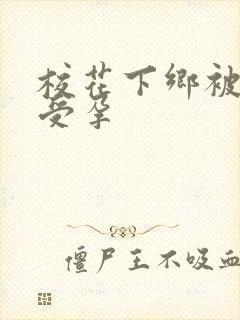 校花下乡被灌满受孕