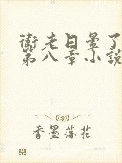 卫老日晕了淑蓉第八章小说