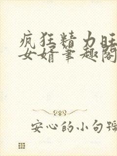 疯狂精力旺盛的女婿笔趣阁小说