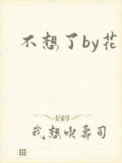 不想了by花卷