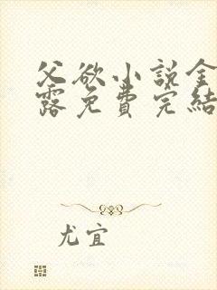 父欲小说金银花露免费完结笔趣阁封面