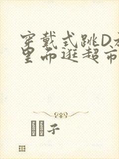 穿戴式跳D放在里面逛超市作文