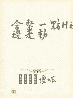 含紧一点H边做边走动