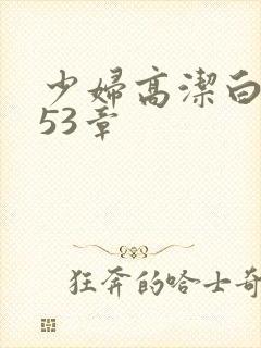 少妇高洁白义第53章