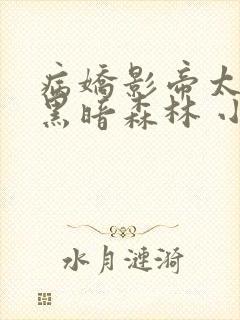 病娇影帝太撩人黑暗森林 小说全文免费阅读