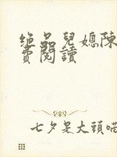 绝品儿媳陈婷免费阅读