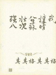 强壮公让我高潮八次苏晴