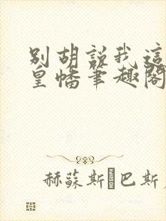 别胡说我这是人皇幡笔趣阁