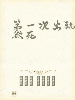 第一次出轨欲仙欲死
