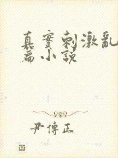 真实刺激乱13篇小说