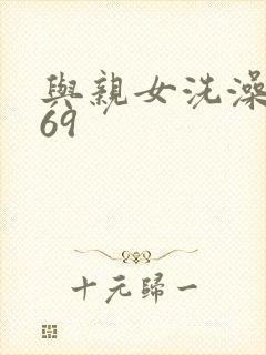 与亲女洗澡伦了69