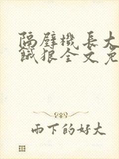 隔壁机长大叔是饿狼全文免费阅读