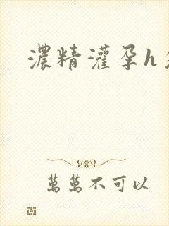 浓精灌孕h攵女