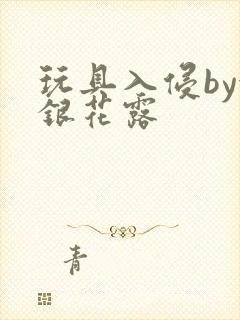 玩具入侵by金银花露