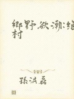 乡野欲潮:绝色村