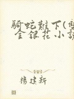 骑蛇难下(双) 金银花小说