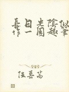 长日光阴似箭乱作一团趣笔阁