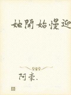 她开始慢迎迎合