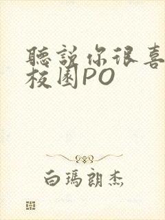 听说你很喜欢我校园PO
