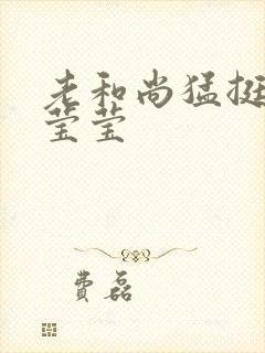 老和尚猛挺进她莹莹