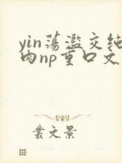 yin荡滥交纯肉np重口文