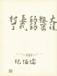 村长的粗大挺进了我的密道