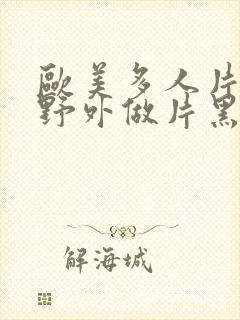 欧美多人片高潮野外做片黑人